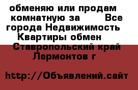 обменяю или продам 2-комнатную за 600 - Все города Недвижимость » Квартиры обмен   . Ставропольский край,Лермонтов г.